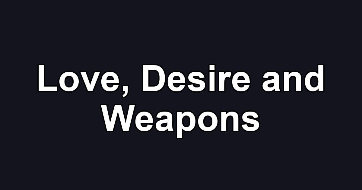 Love, Desire and Weapons