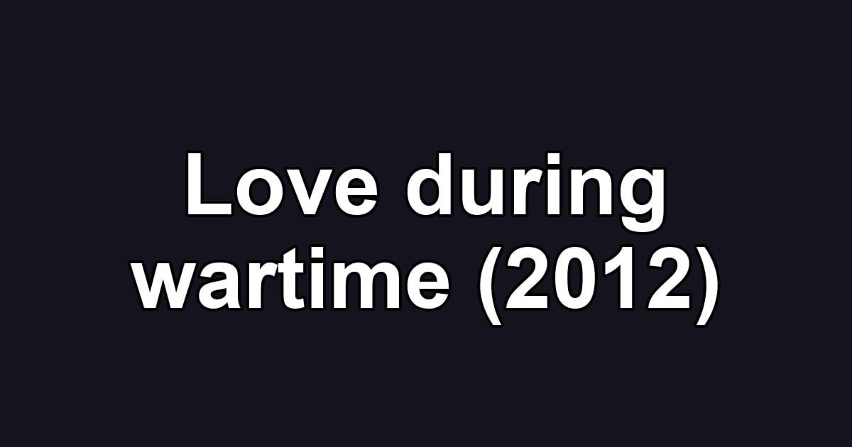 Love during wartime (2012)