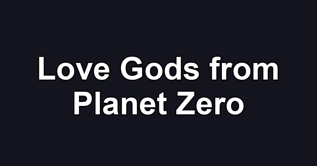 Love Gods from Planet Zero