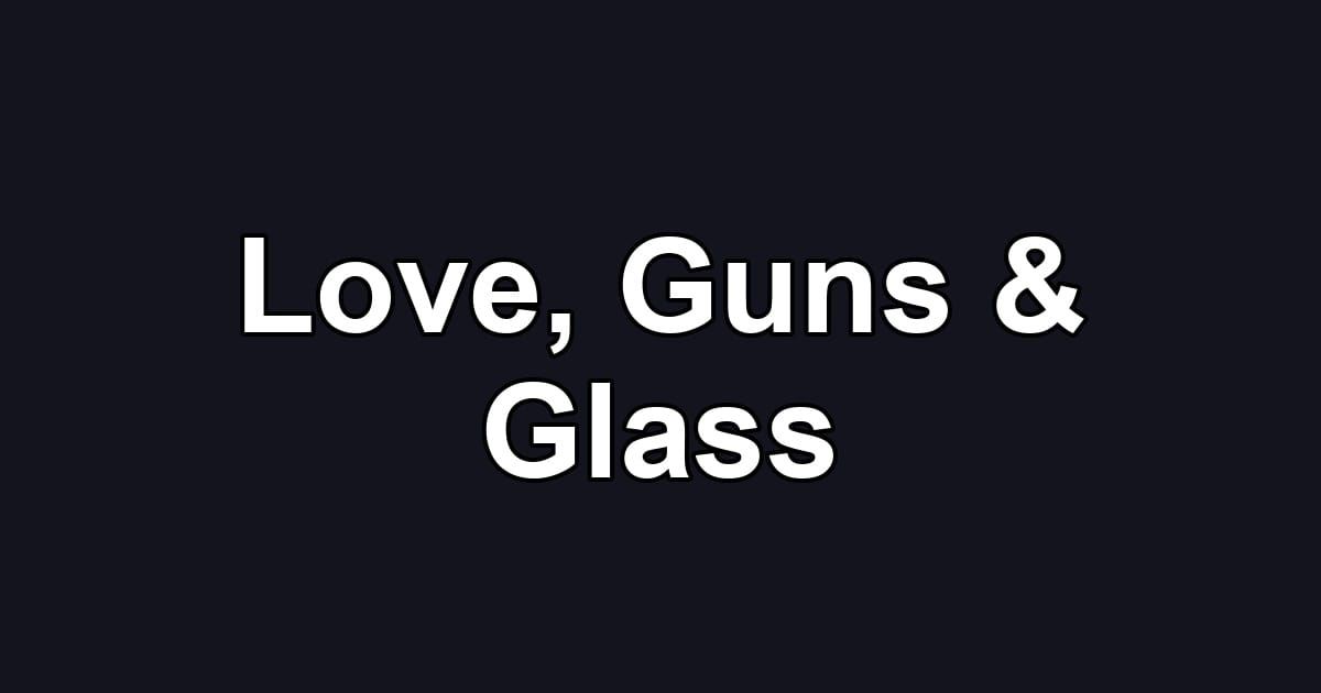 Love, Guns & Glass