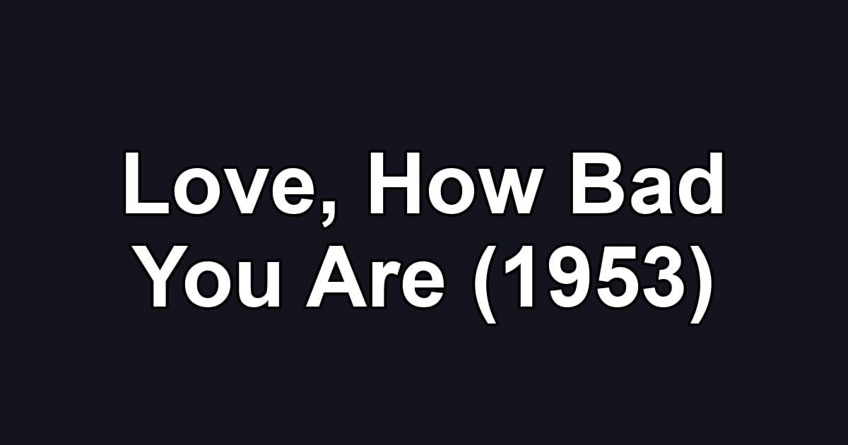 Love, How Bad You Are (1953)