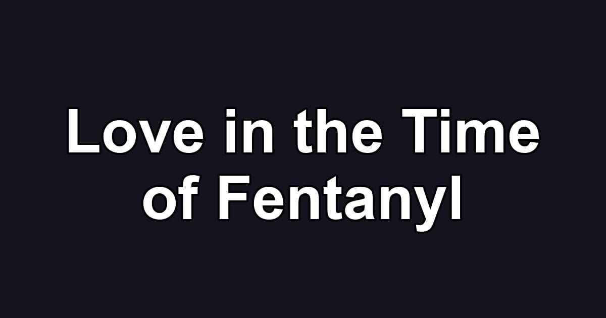 Love in the Time of Fentanyl