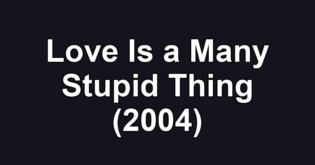 Love Is a Many Stupid Thing (2004)