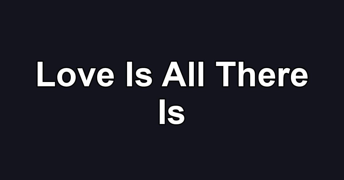 Love Is All There Is