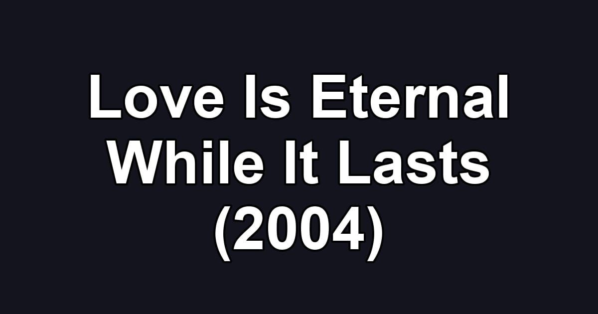 Love Is Eternal While It Lasts (2004)