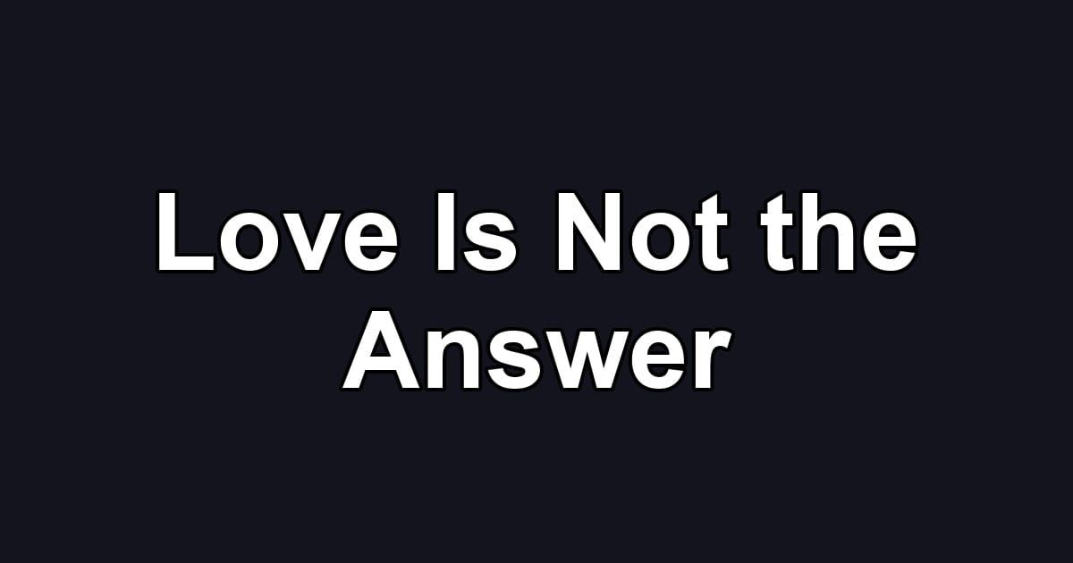 Love Is Not the Answer