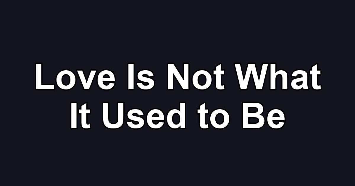 Love Is Not What It Used to Be