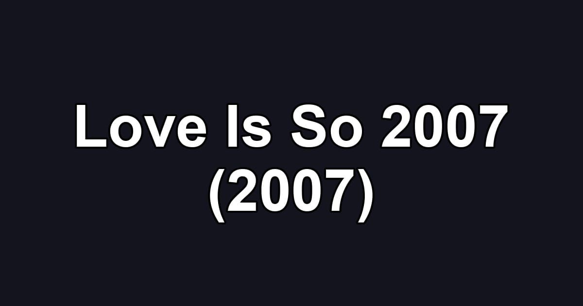 Love Is So 2007 (2007)