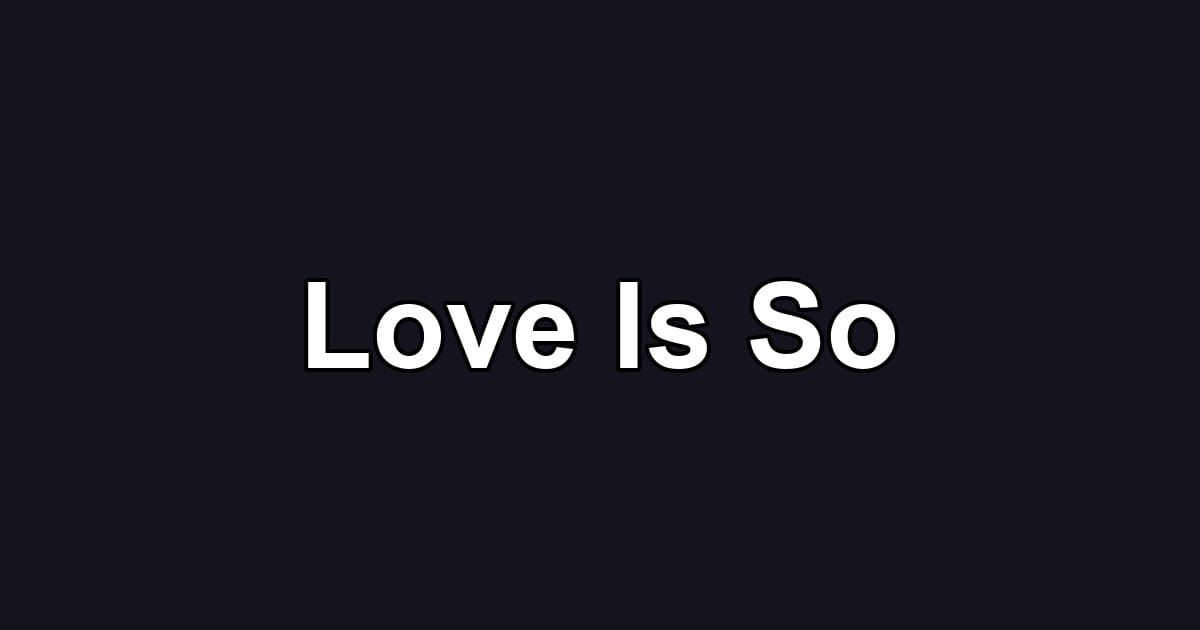 Love Is So