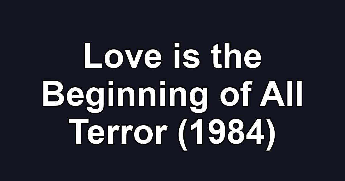Love is the Beginning of All Terror (1984)