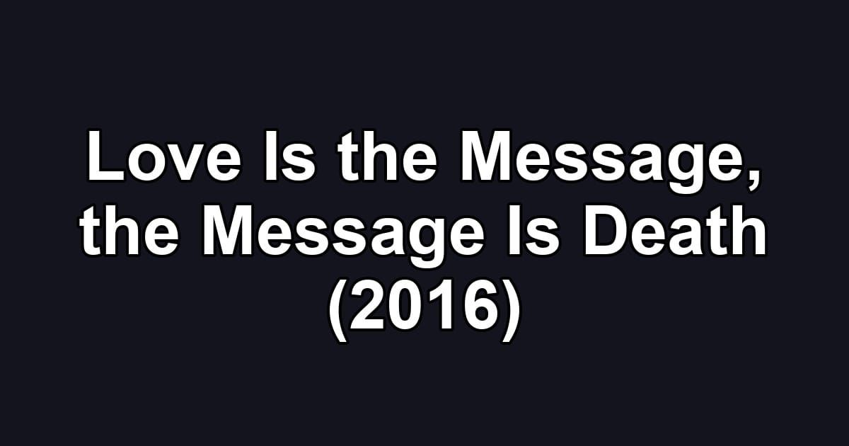 Love Is the Message, the Message Is Death (2016)