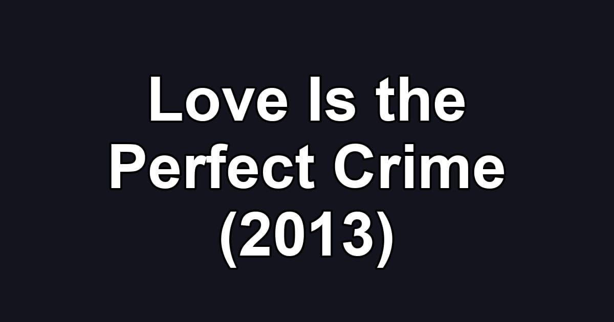 Love Is the Perfect Crime (2013)