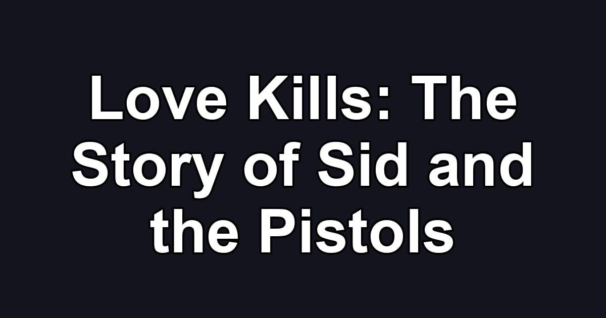 Love Kills: The Story of Sid and the Pistols