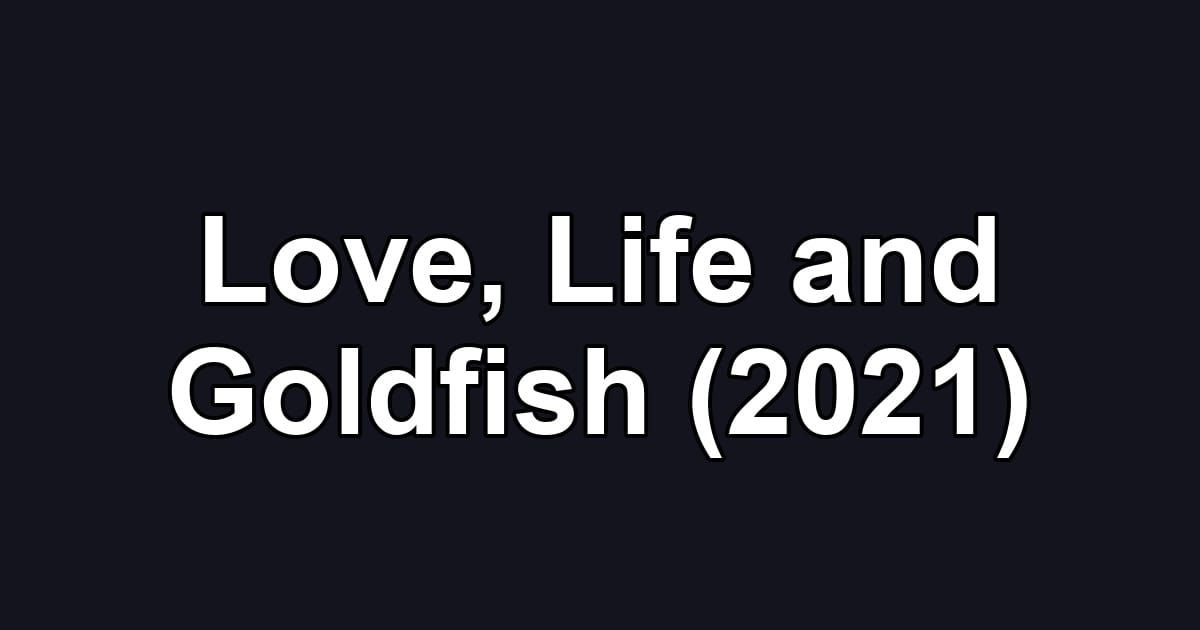 Love, Life and Goldfish (2021)