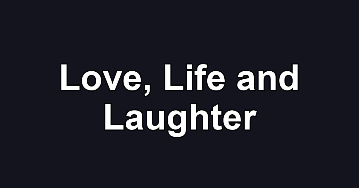 Love, Life and Laughter