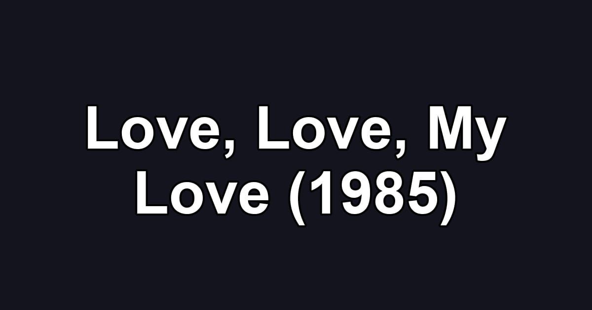 Love, Love, My Love (1985)
