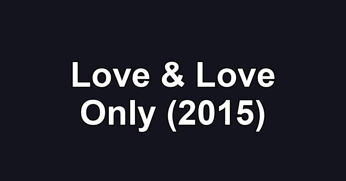 Love & Love Only (2015)
