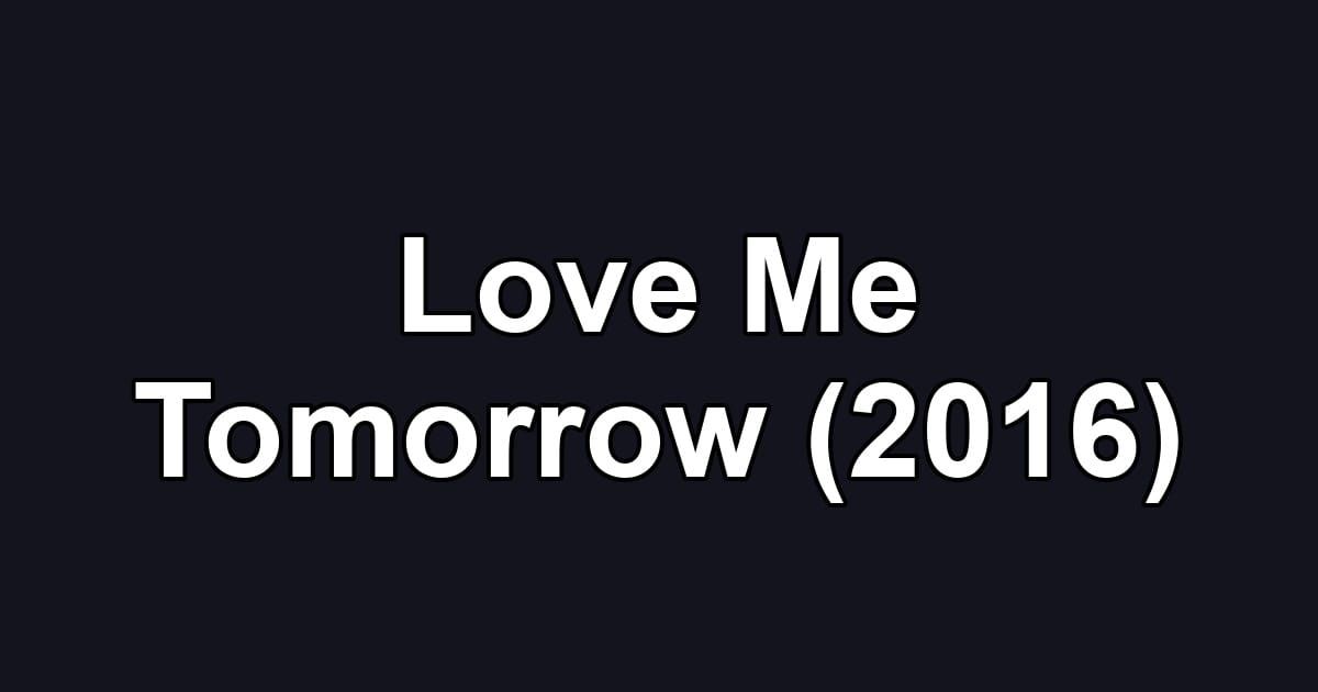 Love Me Tomorrow (2016)