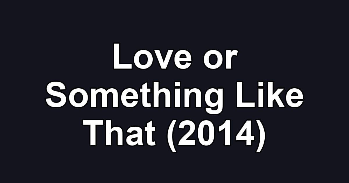 Love or Something Like That (2014)