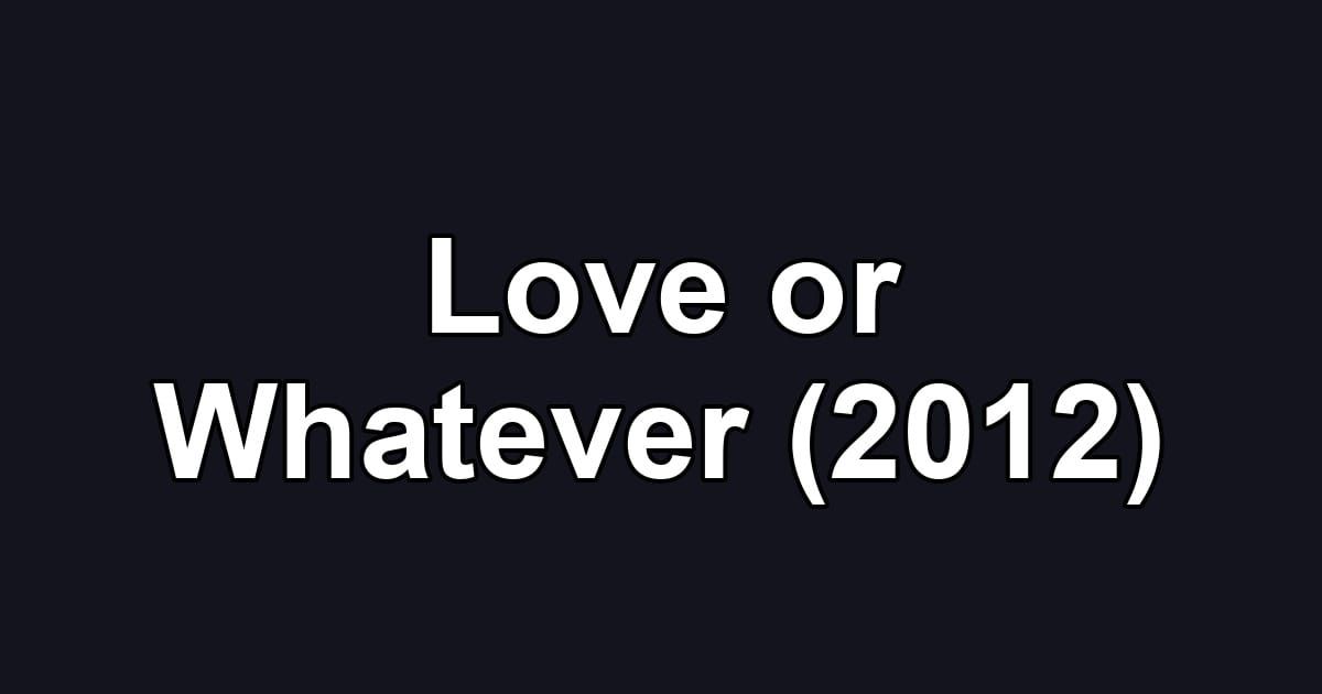 Love or Whatever (2012)