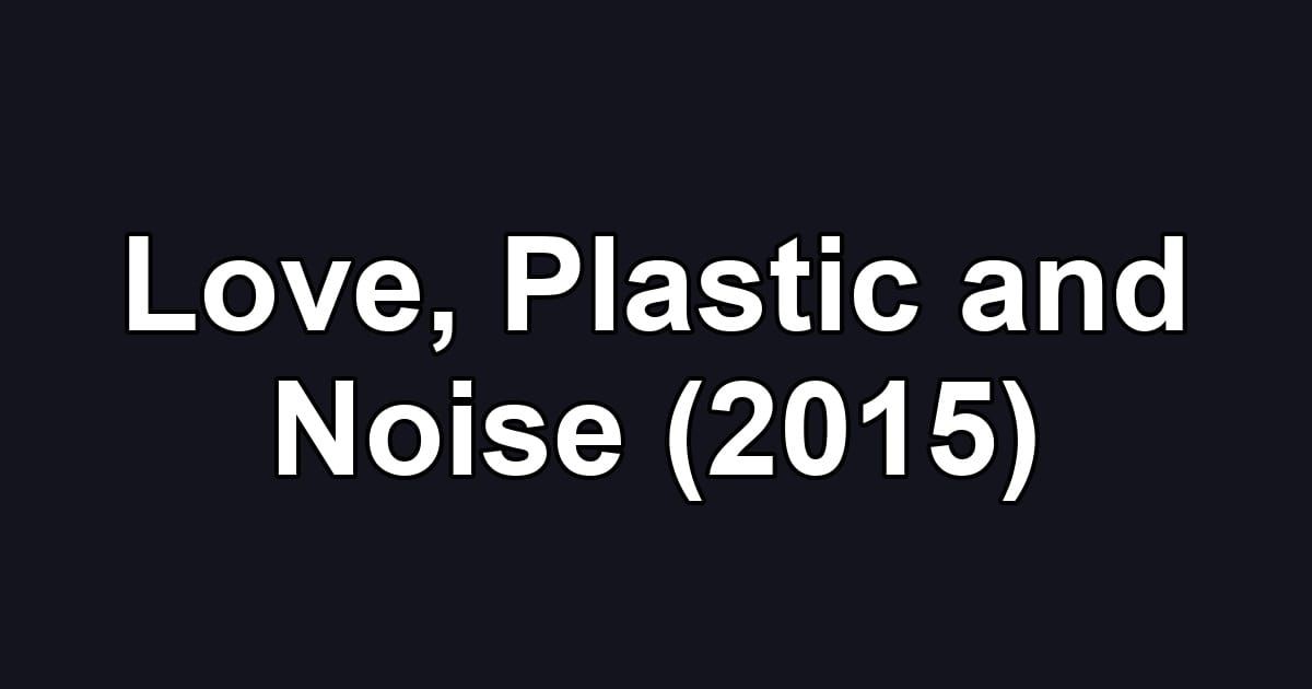 Love, Plastic and Noise (2015)