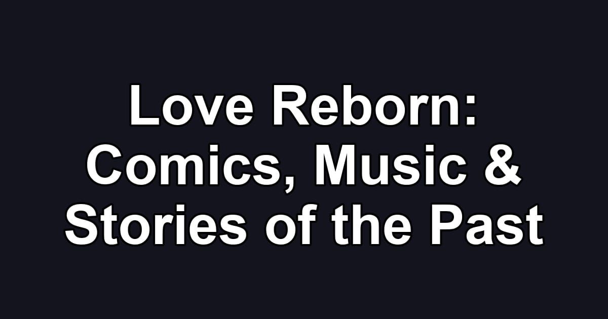 Love Reborn: Comics, Music & Stories of the Past