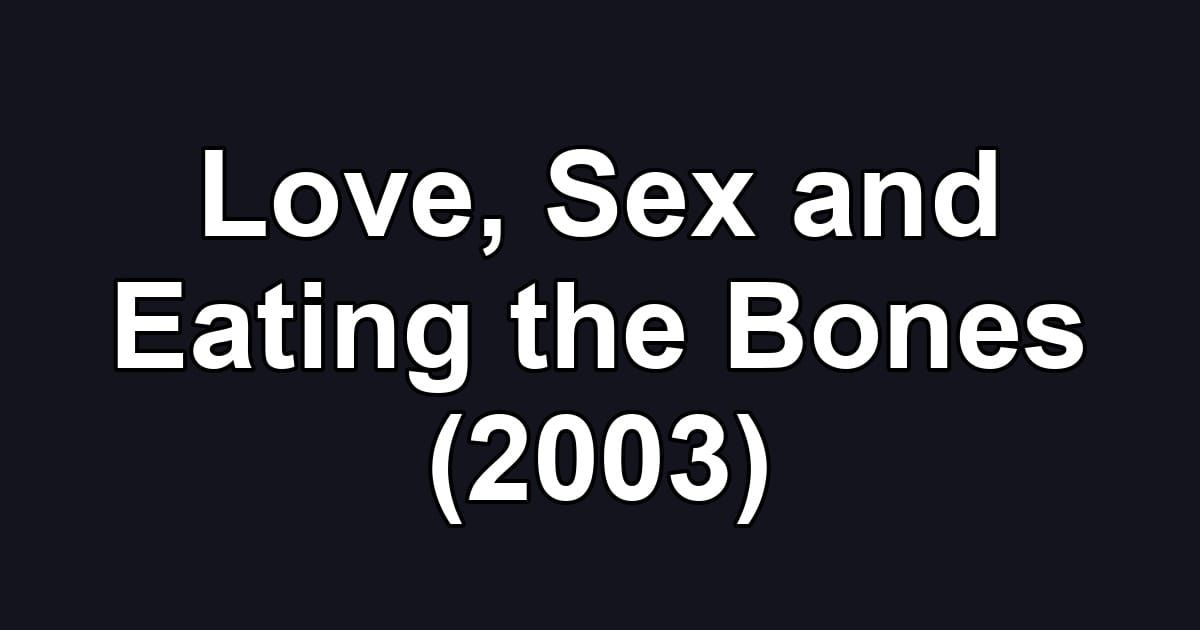 Love, Sex and Eating the Bones (2003)
