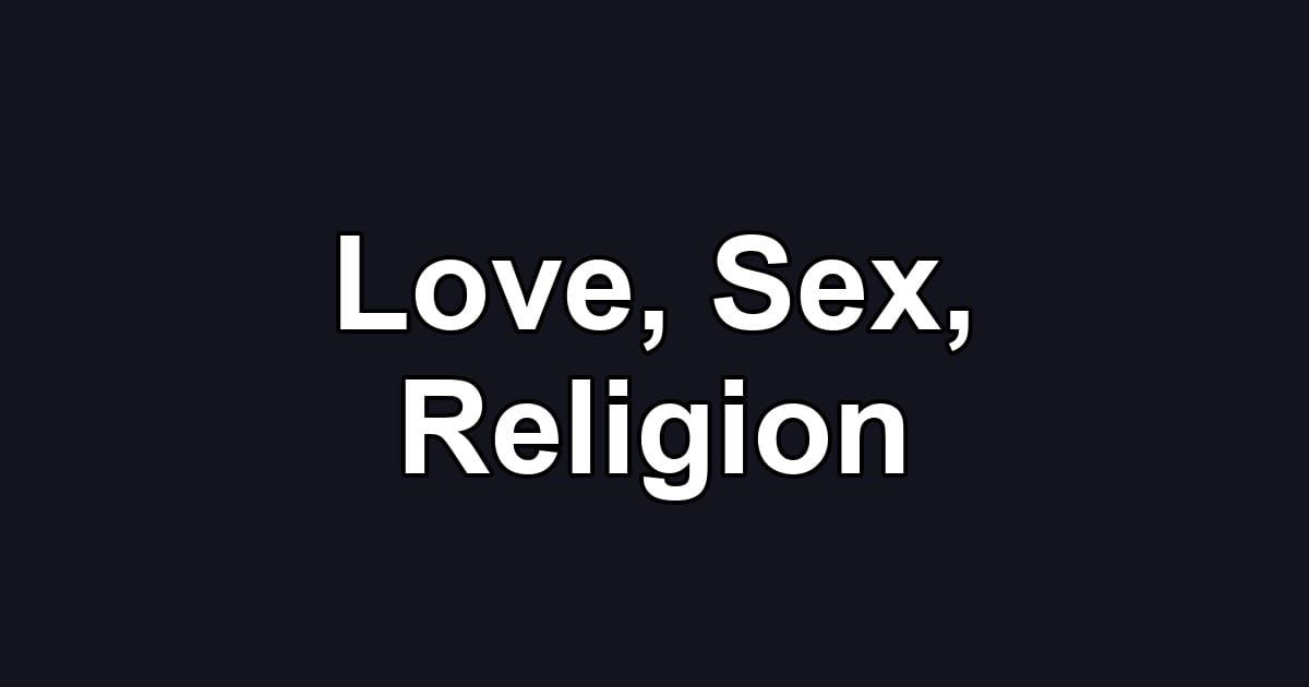 Love, Sex, Religion