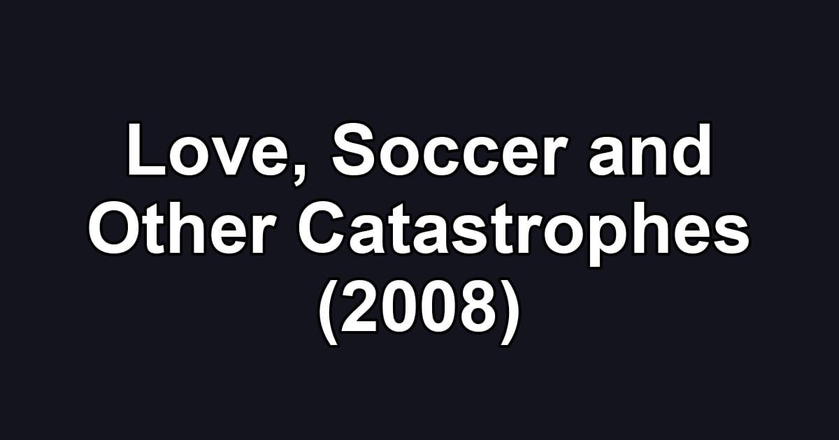 Love, Soccer and Other Catastrophes (2008)