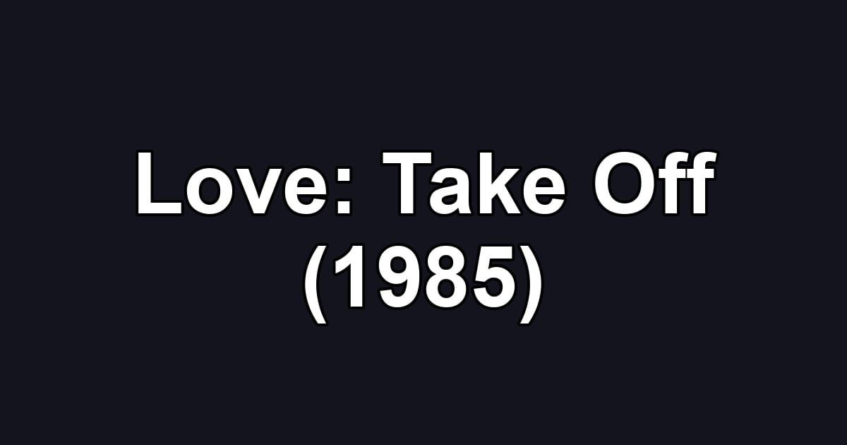 Love: Take Off (1985)