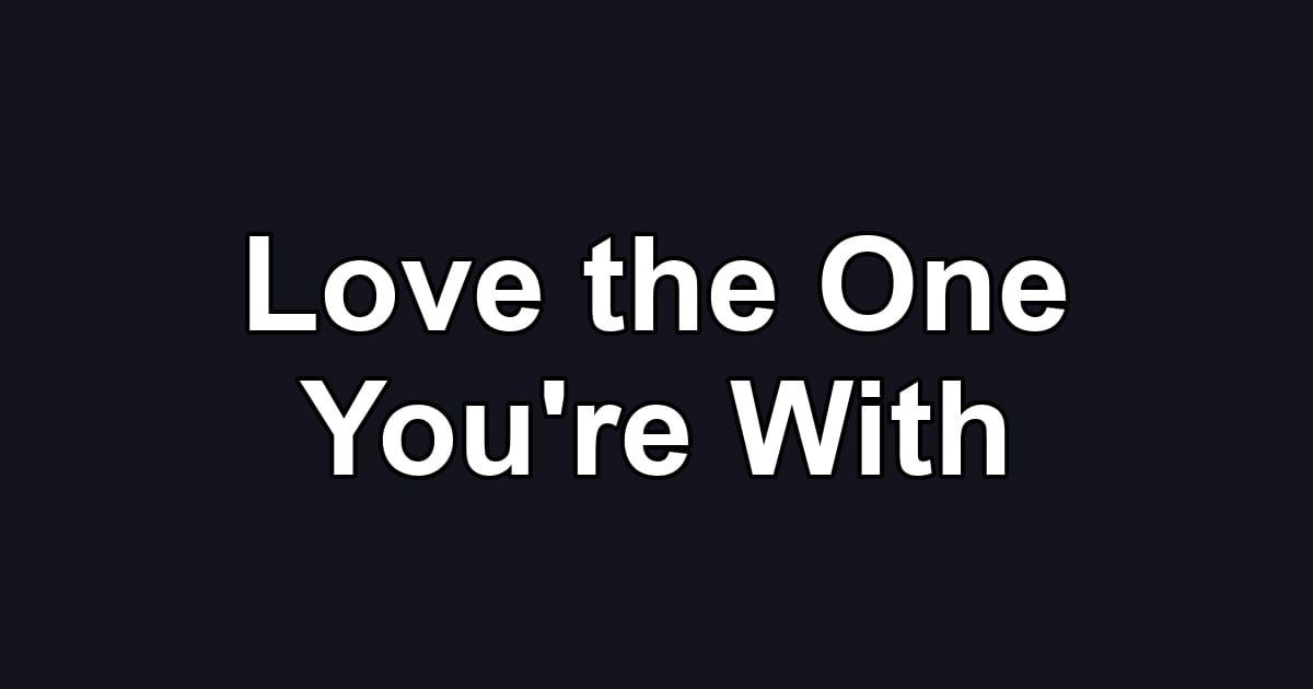 Love the One You're With
