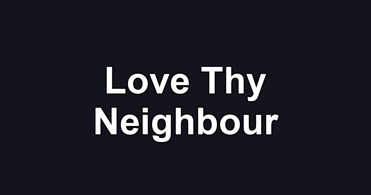 Love Thy Neighbour