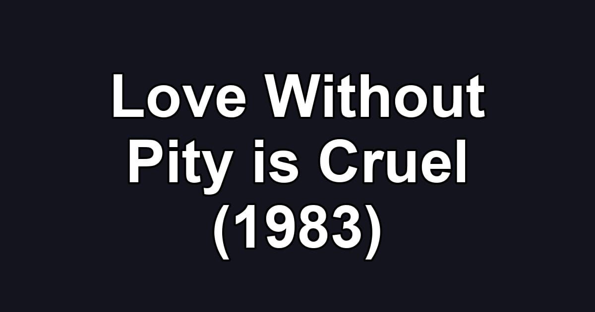 Love Without Pity is Cruel (1983)