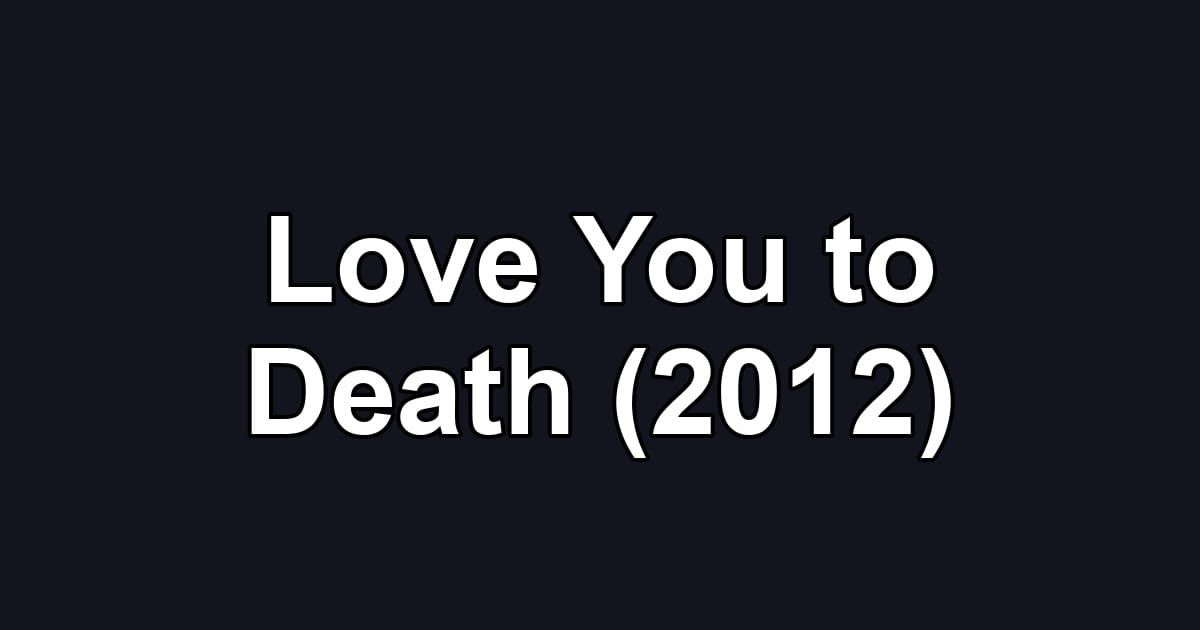 Love You to Death (2012)