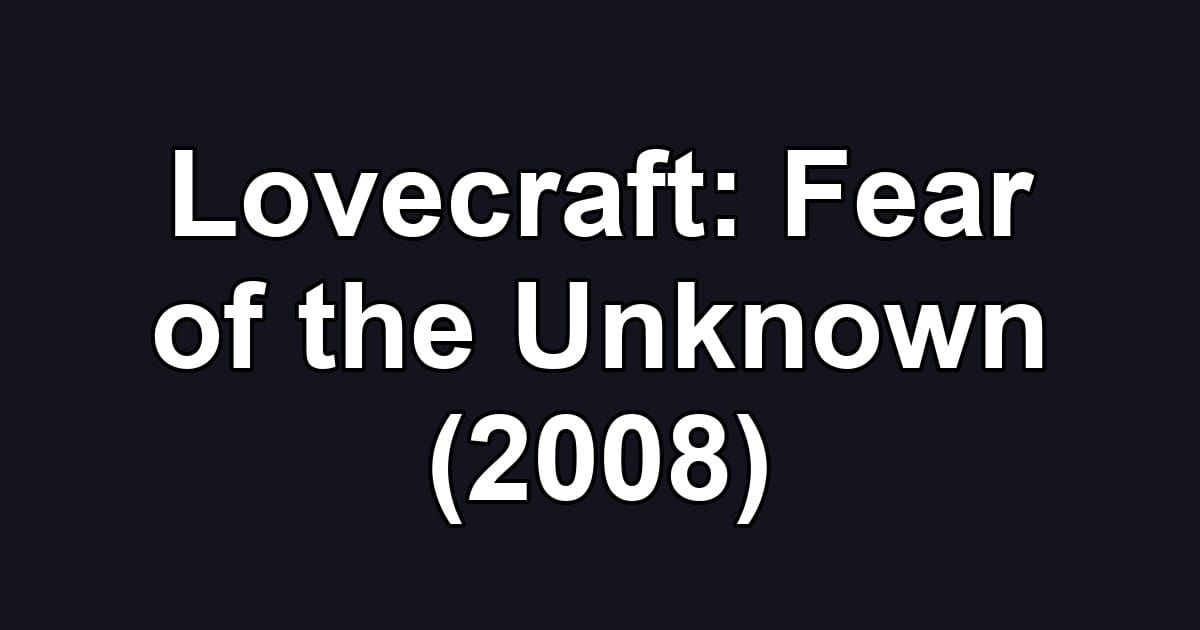 Lovecraft: Fear of the Unknown (2008)