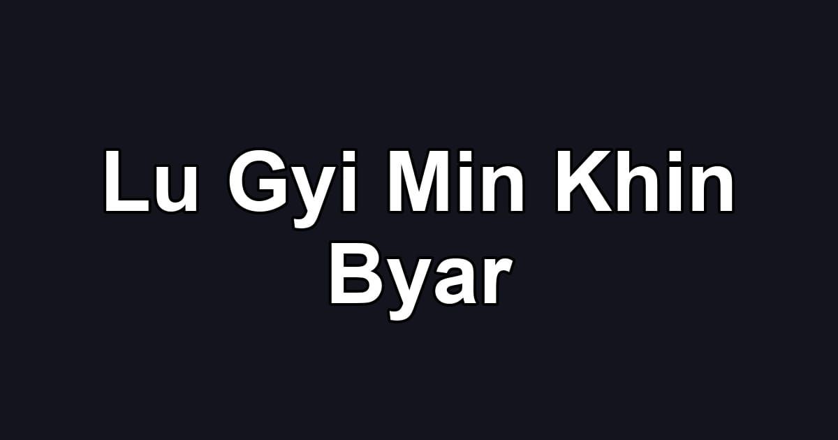 Lu Gyi Min Khin Byar