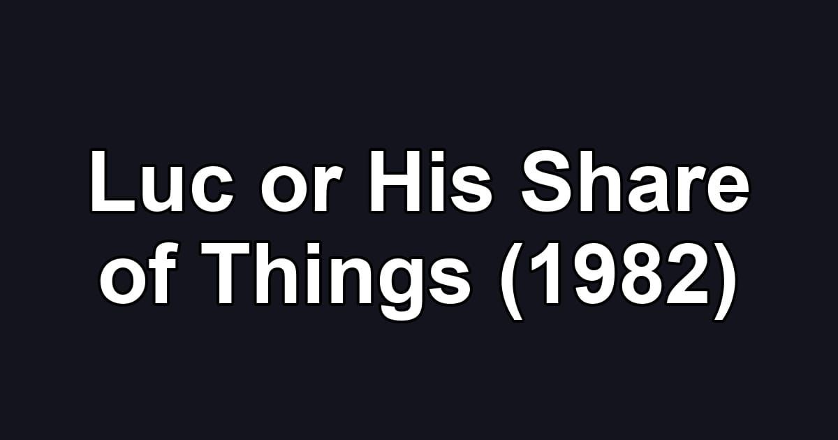 Luc or His Share of Things (1982)