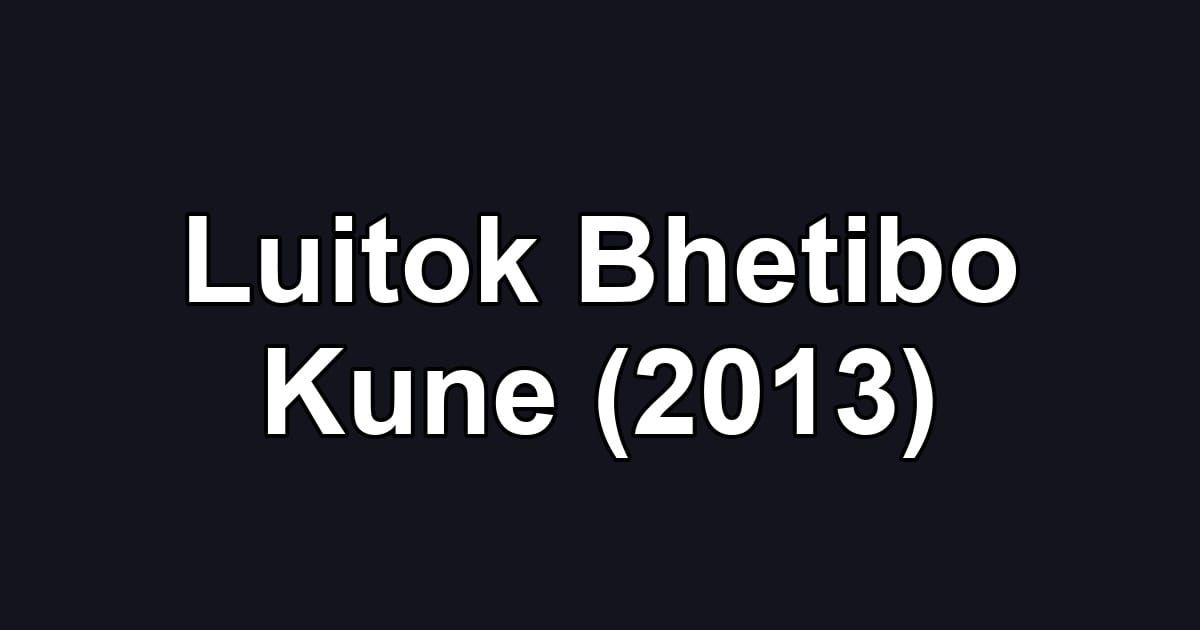 Luitok Bhetibo Kune (2013)