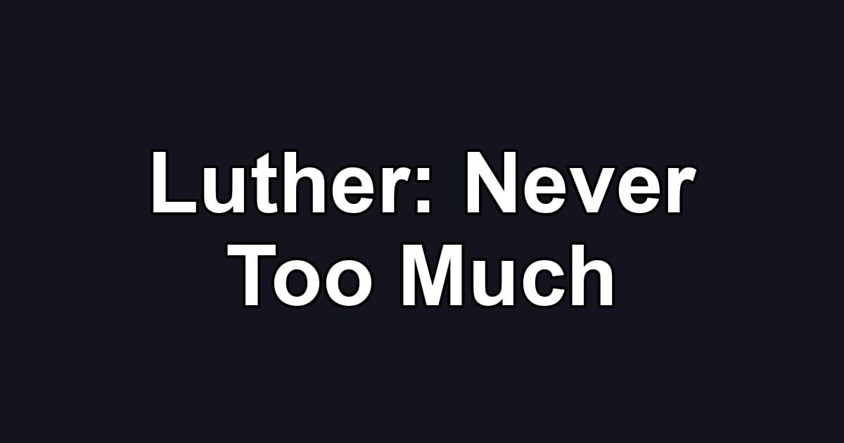 Luther: Never Too Much