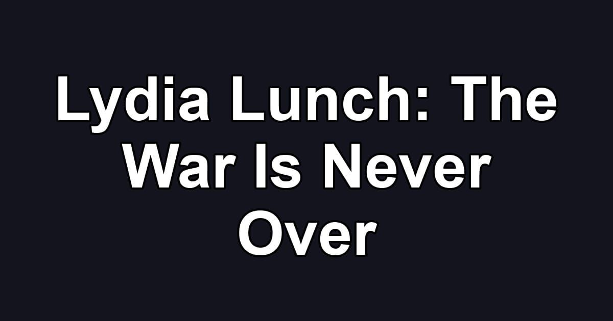 Lydia Lunch: The War Is Never Over