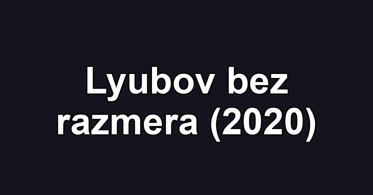 Lyubov bez razmera (2020)