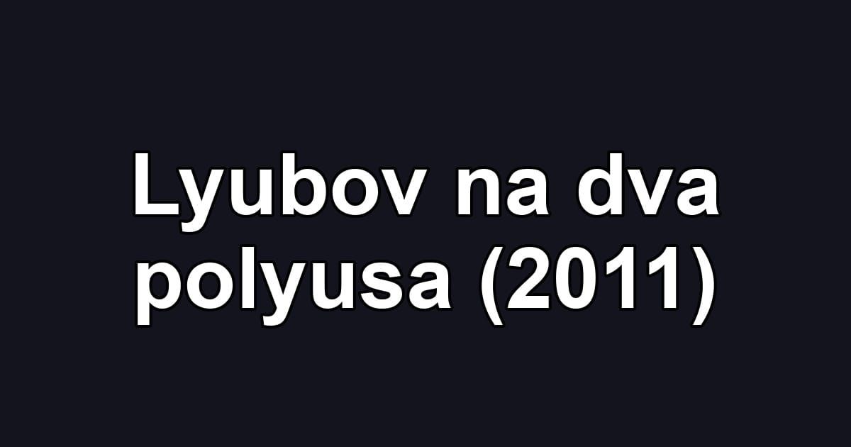 Lyubov na dva polyusa (2011)