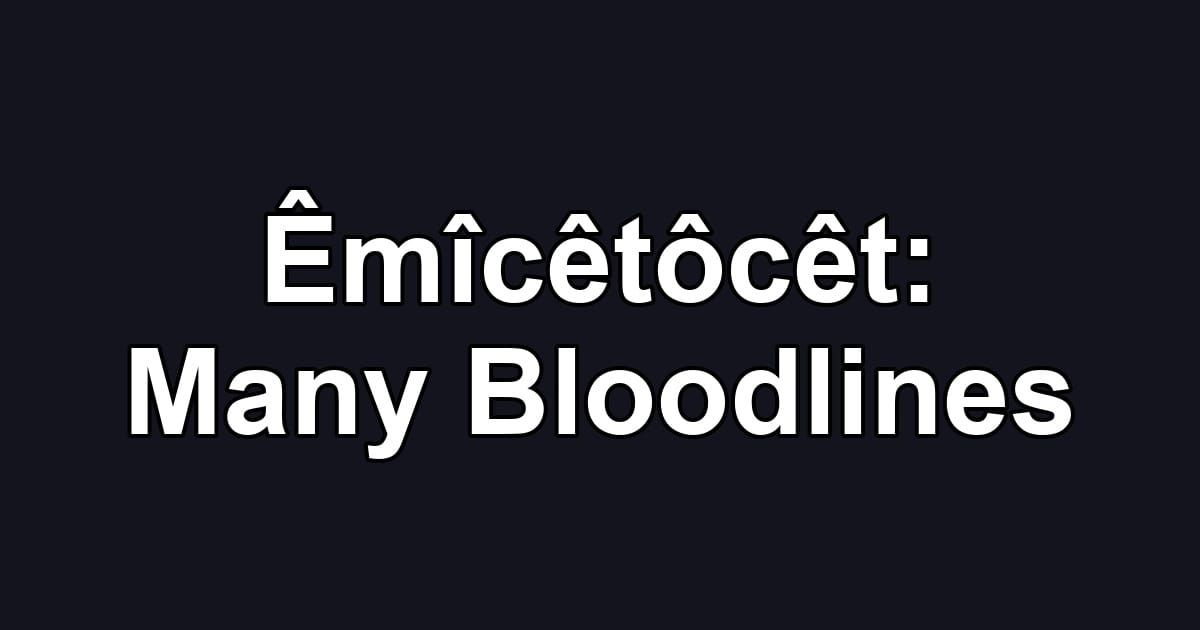 Êmîcêtôcêt: Many Bloodlines