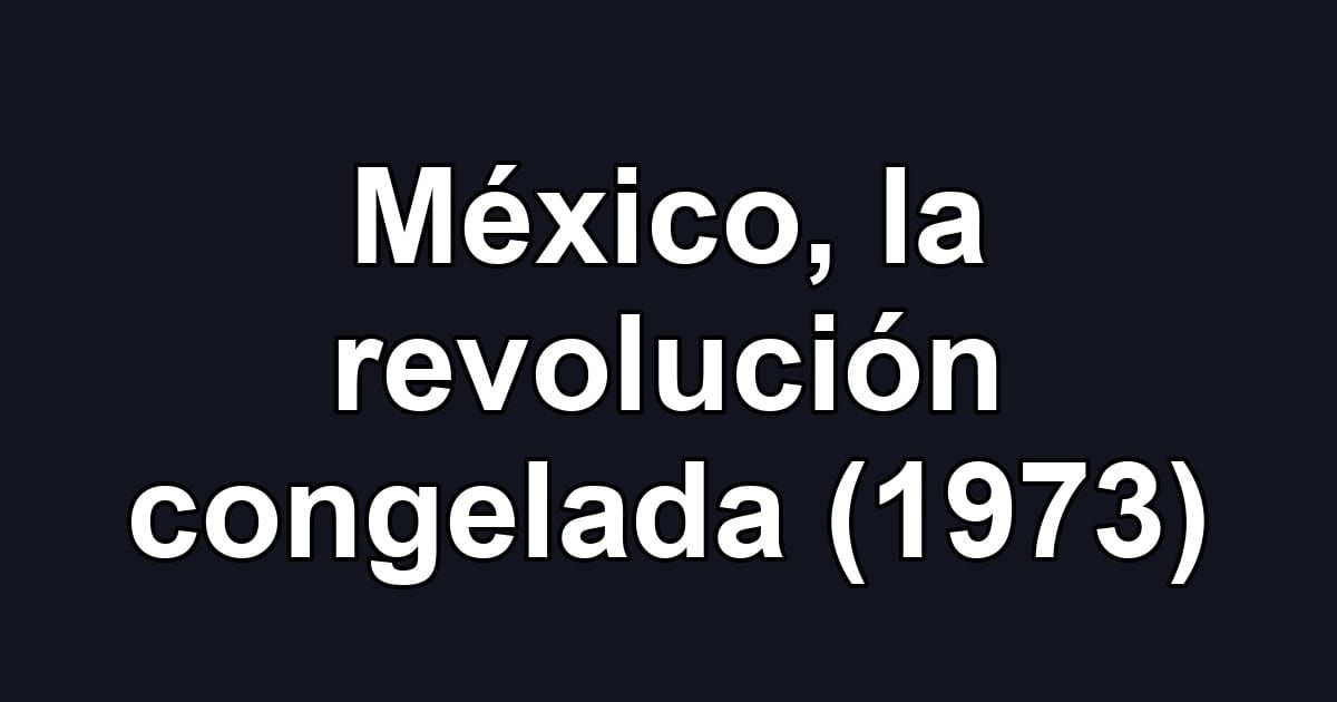 México, la revolución congelada (1973)