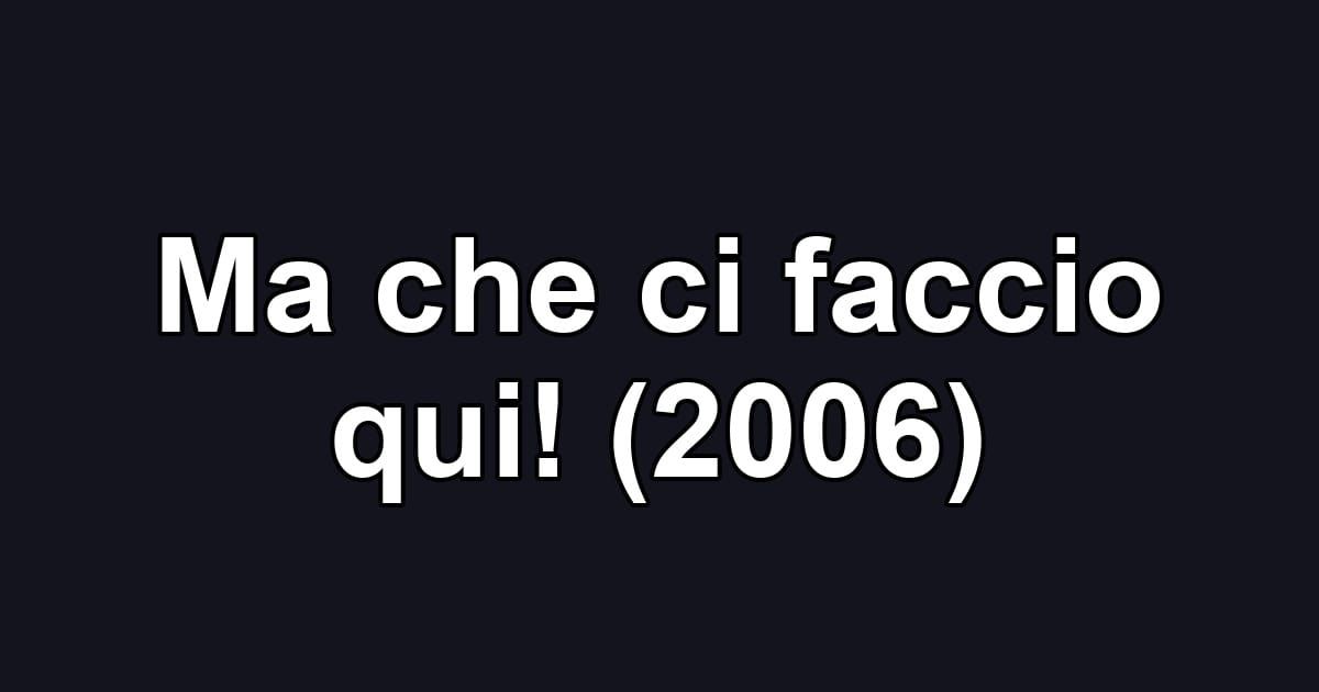 Ma che ci faccio qui! (2006)