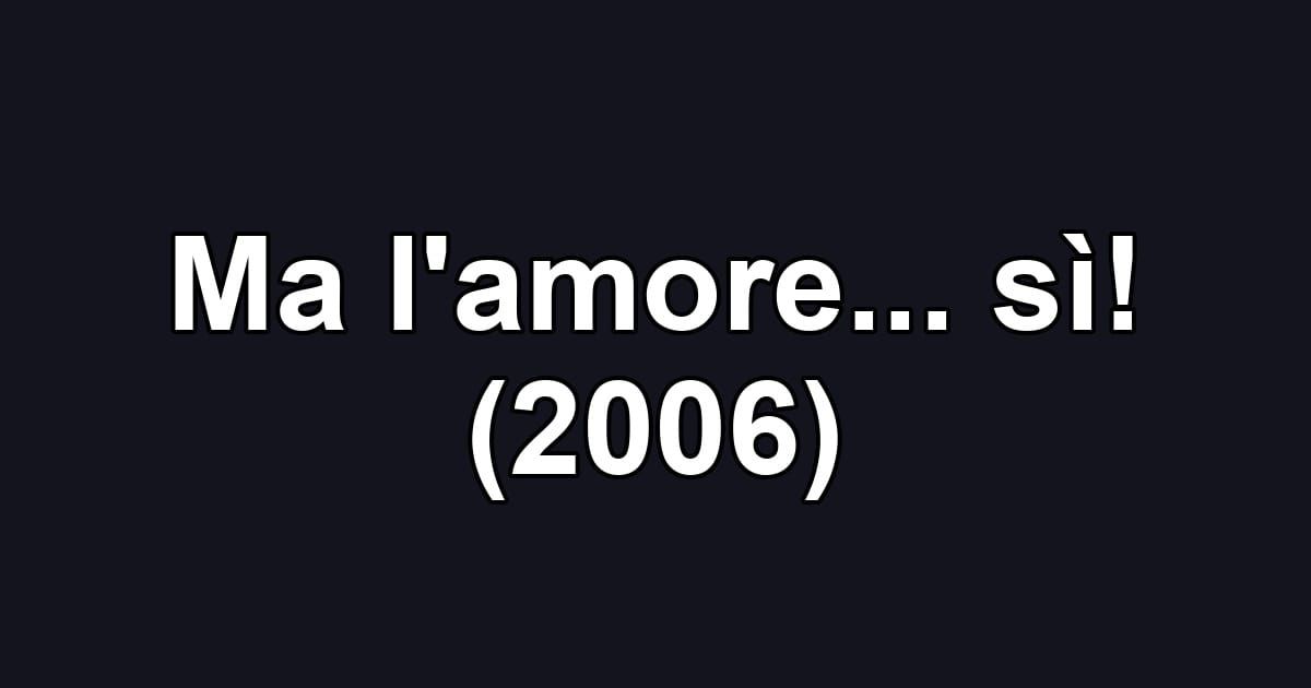 Ma l'amore... sì! (2006)