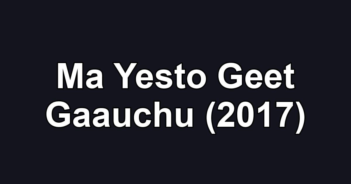Ma Yesto Geet Gaauchu (2017)