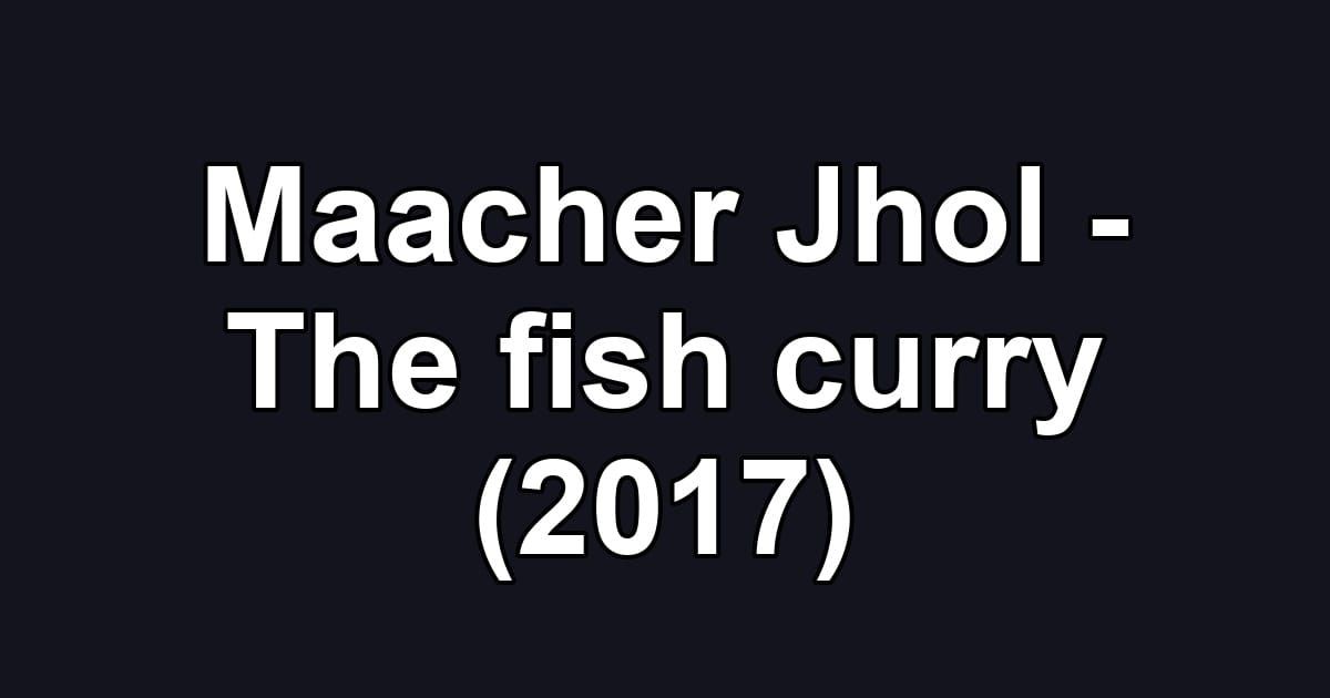 Maacher Jhol - The fish curry (2017)