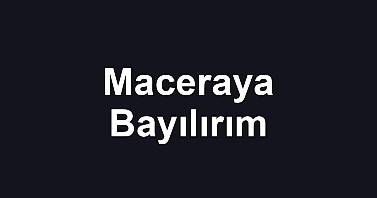Maceraya Bayılırım