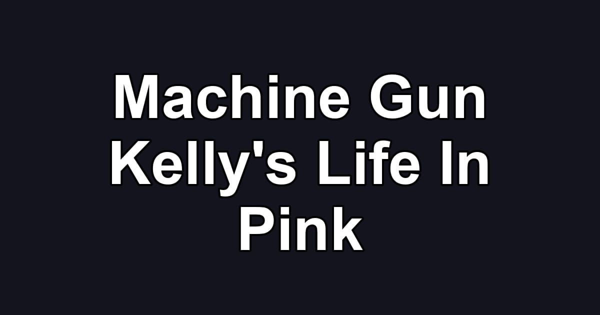 Machine Gun Kelly's Life In Pink